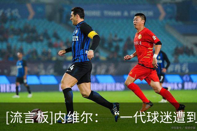 [流言板]内维尔：“一代球迷遭到欺骗”的横幅最能体现全英球迷心声